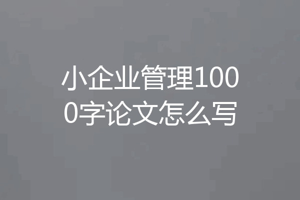 小企业管理1000字论文怎么写