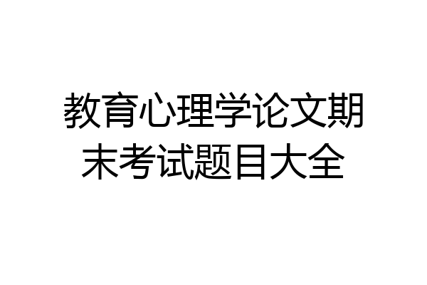 教育心理学论文期末考试题目大全