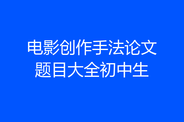电影创作手法论文题目大全初中生