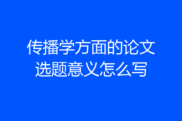 传播学方面的论文选题意义怎么写