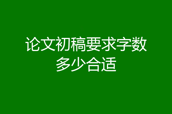 论文初稿要求字数多少合适