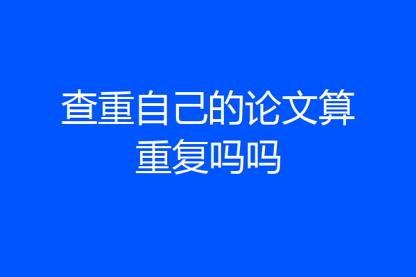 查重自己的论文算重复吗吗