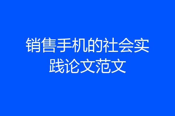 销售手机的社会实践论文范文
