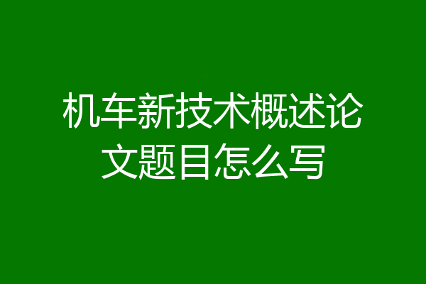 机车新技术概述论文题目怎么写