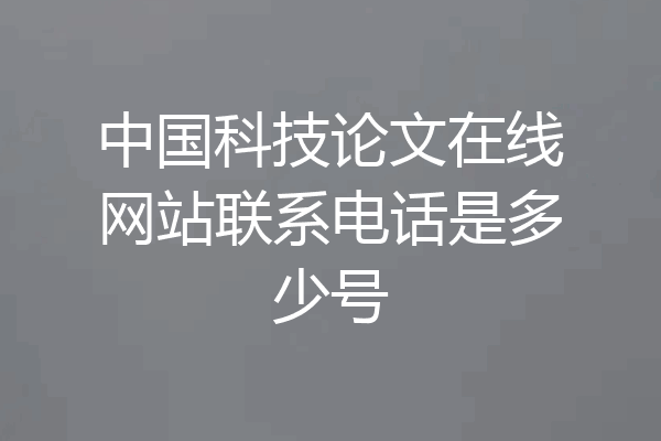 中国科技论文在线网站联系电话是多少号