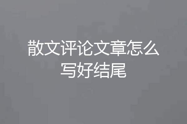 散文评论文章怎么写好结尾