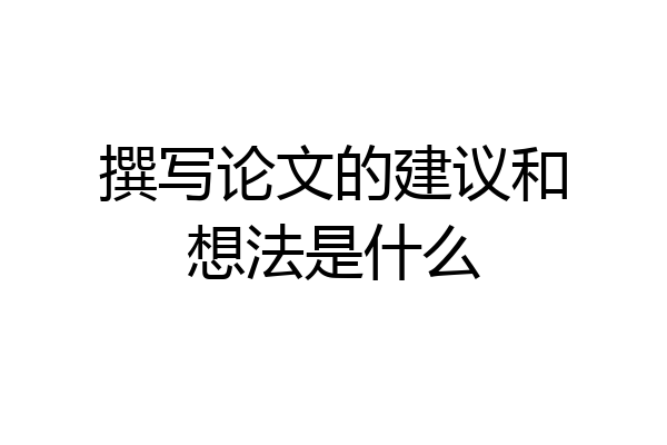 撰写论文的建议和想法是什么