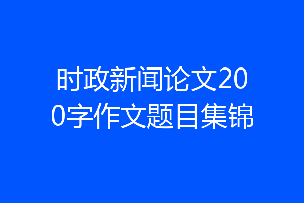 时政新闻论文200字作文题目集锦