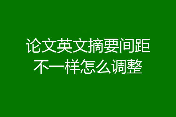 论文英文摘要间距不一样怎么调整