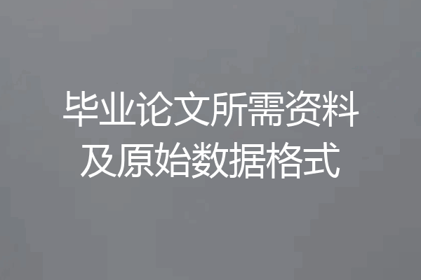 毕业论文所需资料及原始数据格式