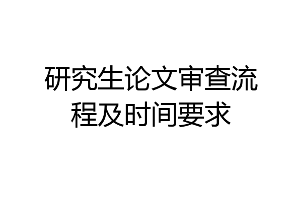 研究生论文审查流程及时间要求