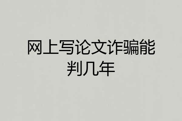 网上写论文诈骗能判几年