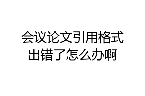 会议论文引用格式出错了怎么办啊