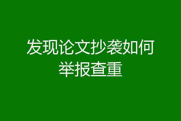 发现论文抄袭如何举报查重