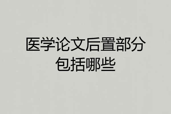 医学论文后置部分包括哪些