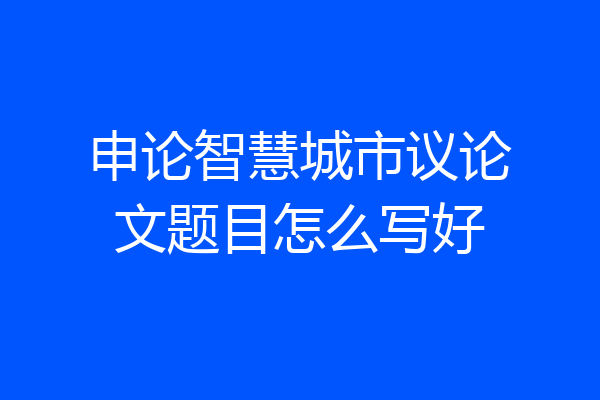 申论智慧城市议论文题目怎么写好