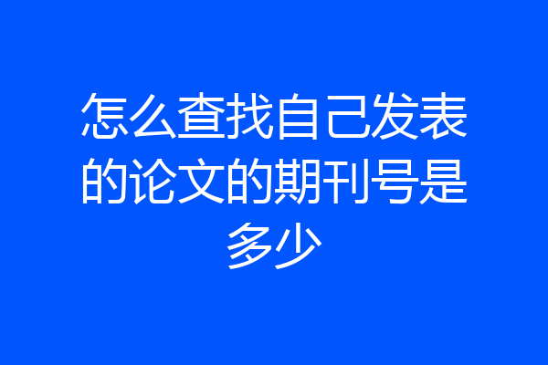 怎么查找自己发表的论文的期刊号是多少