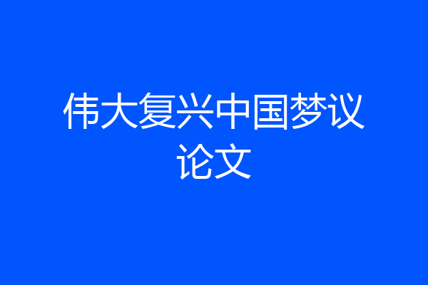 伟大复兴中国梦议论文