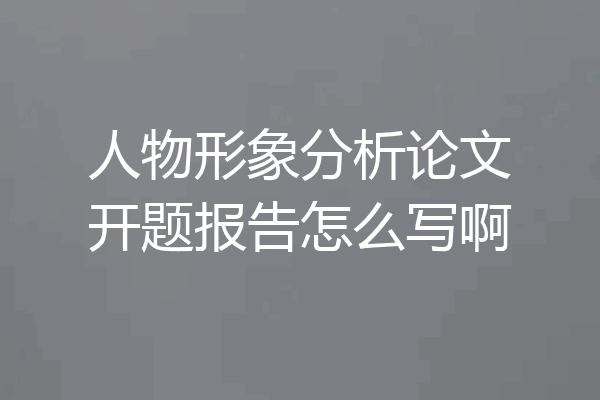 人物形象分析论文开题报告怎么写啊