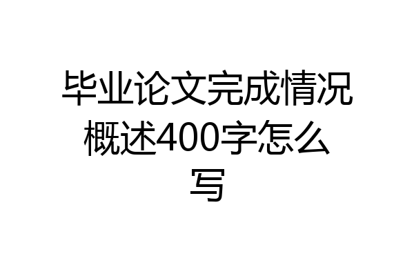 毕业论文完成情况概述400字怎么写