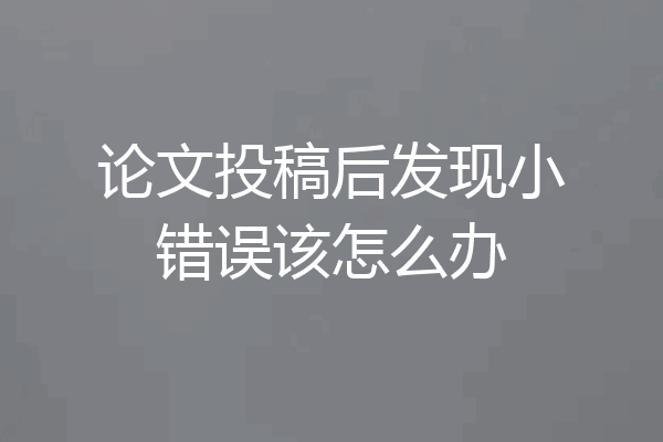 论文投稿后发现小错误该怎么办