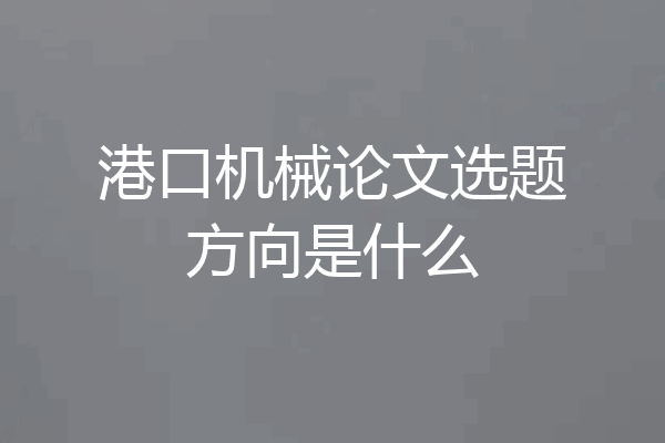 港口机械论文选题方向是什么