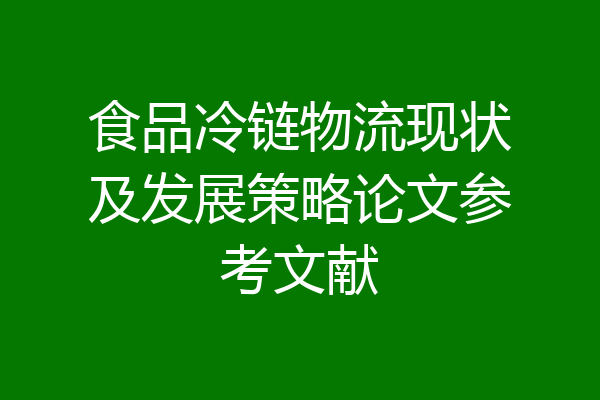 食品冷链物流现状及发展策略论文参考文献