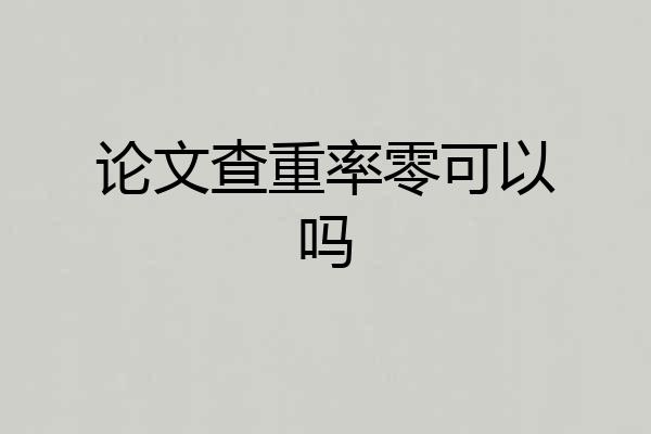 论文查重率零可以吗