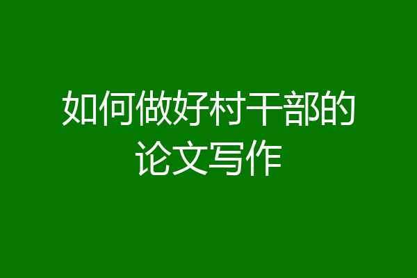 如何做好村干部的论文写作