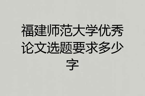 福建师范大学优秀论文选题要求多少字