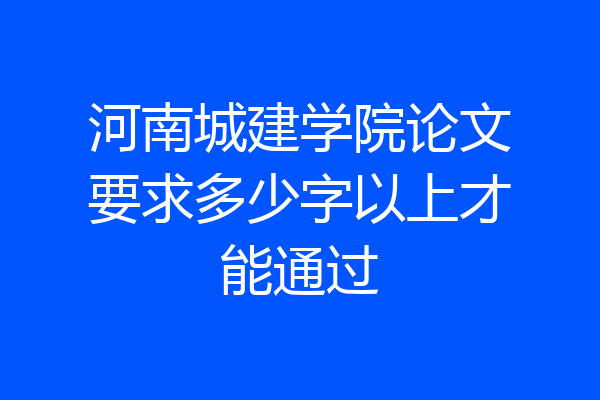 河南城建学院论文要求多少字以上才能通过