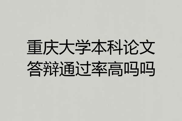 重庆大学本科论文答辩通过率高吗吗