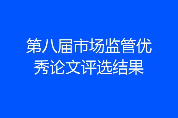 第八届市场监管优秀论文评选结果