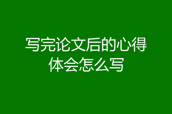 写完论文后的心得体会怎么写