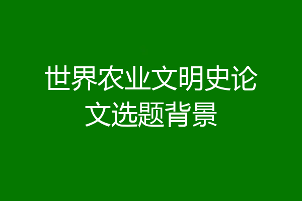 世界农业文明史论文选题背景