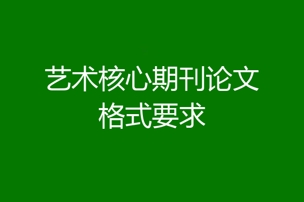 艺术核心期刊论文格式要求
