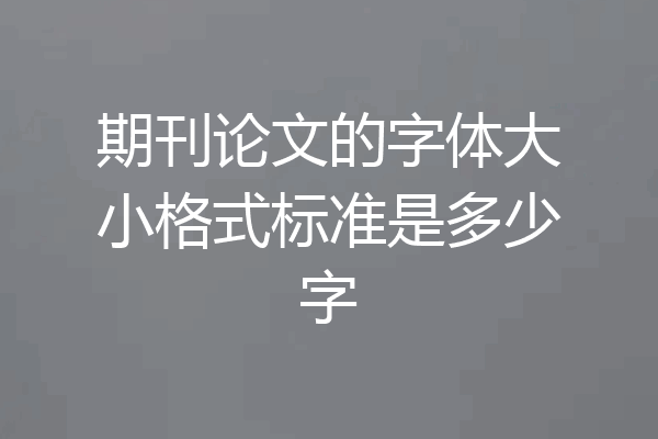 期刊论文的字体大小格式标准是多少字