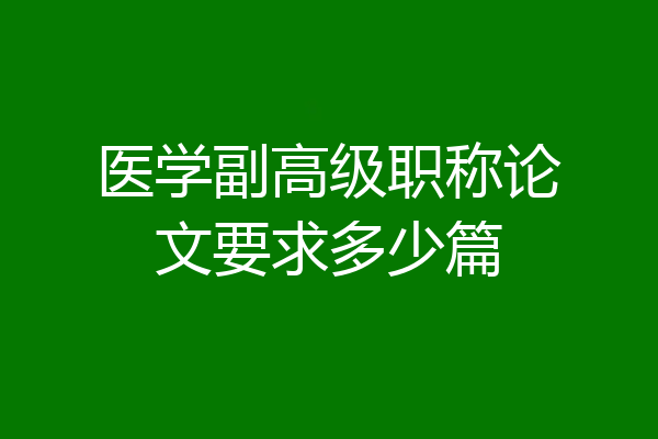 医学副高级职称论文要求多少篇