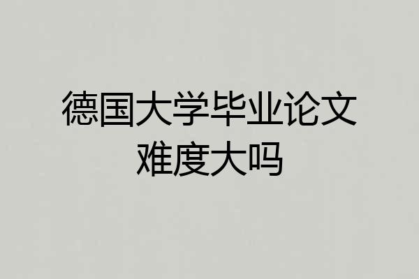 德国大学毕业论文难度大吗