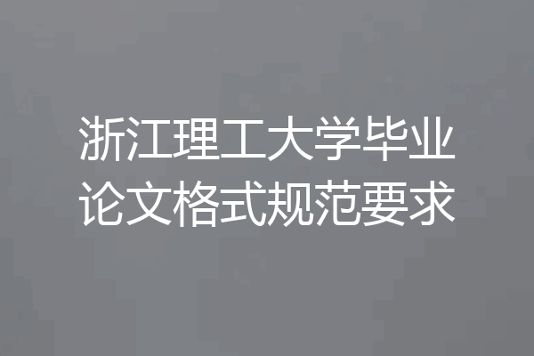 浙江理工大学毕业论文格式规范要求