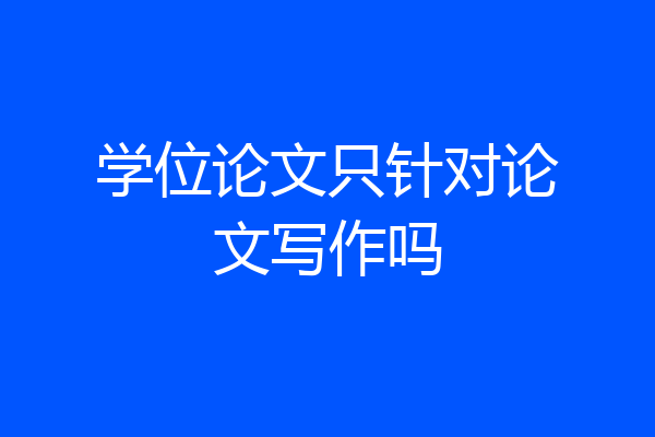 学位论文只针对论文写作吗