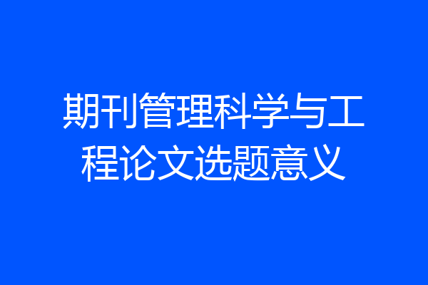 期刊管理科学与工程论文选题意义