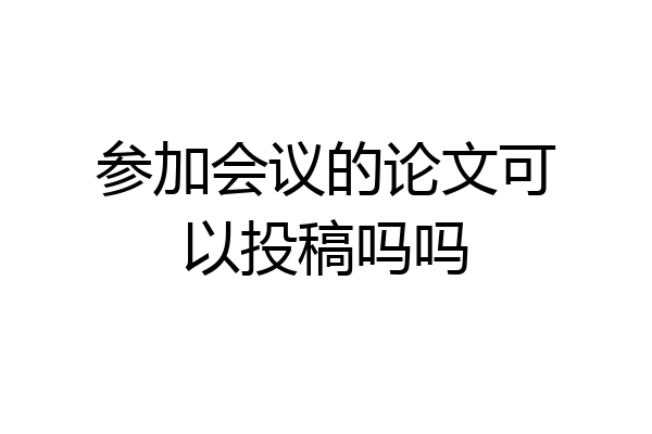 参加会议的论文可以投稿吗吗