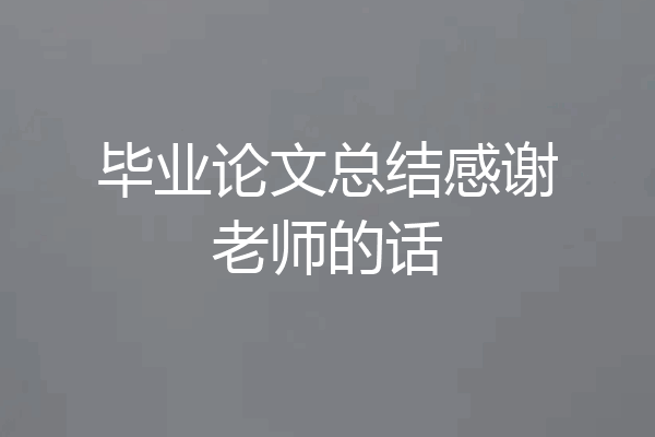 毕业论文总结感谢老师的话