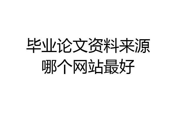 毕业论文资料来源哪个网站最好