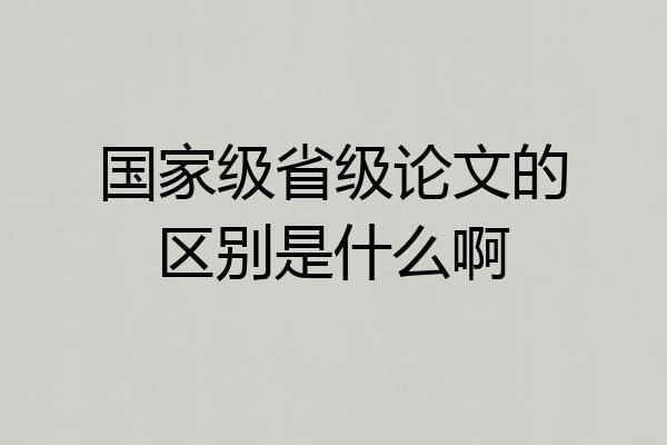 国家级省级论文的区别是什么啊