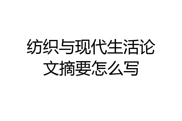 纺织与现代生活论文摘要怎么写