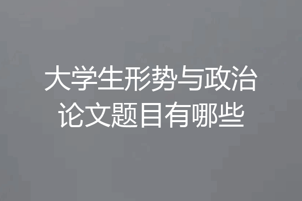 大学生形势与政治论文题目有哪些