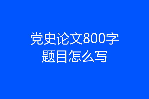 党史论文800字题目怎么写