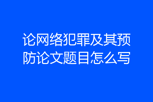 论网络犯罪及其预防论文题目怎么写